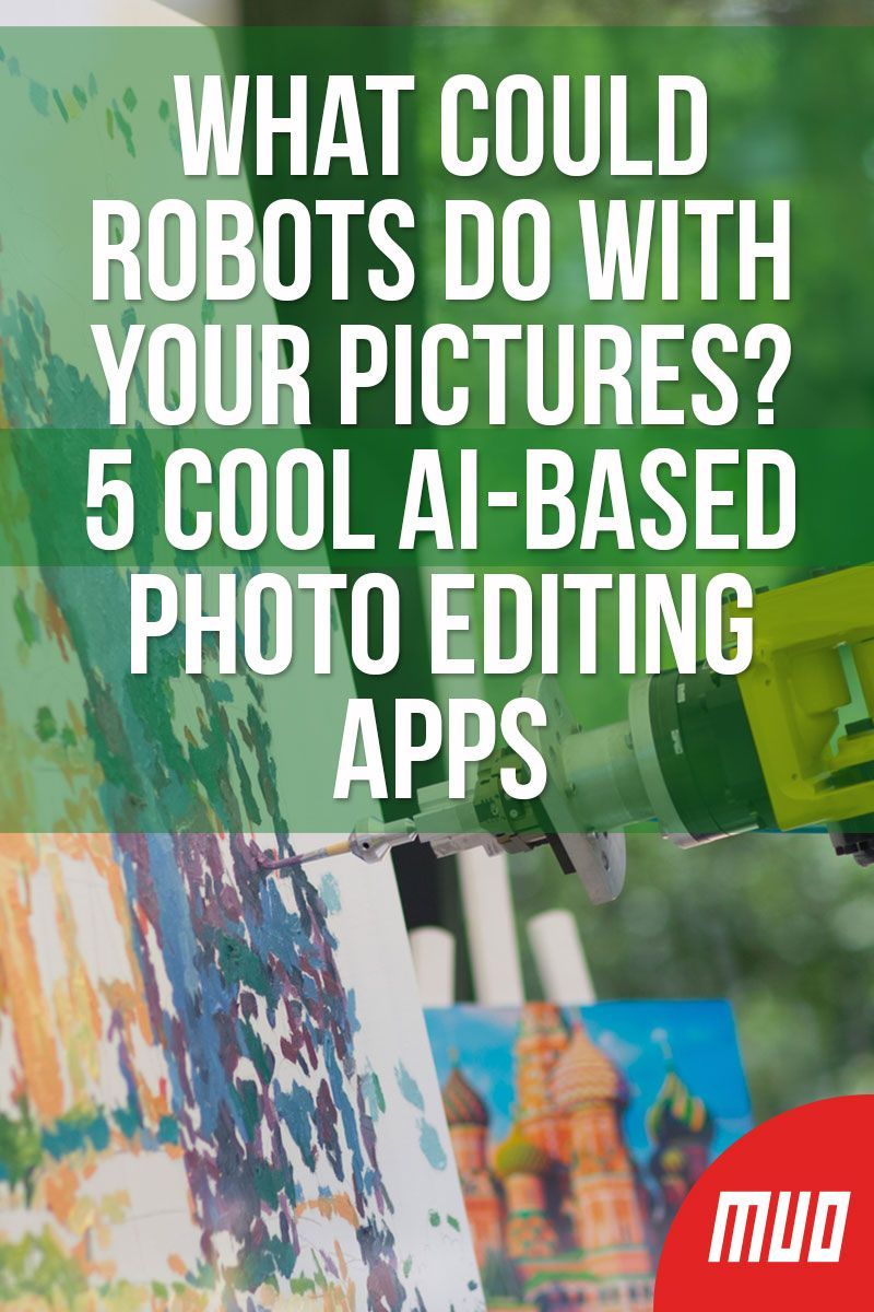 What Could Robots Do With Your Pictures? 5 Cool AI-Based Photo Editing Apps