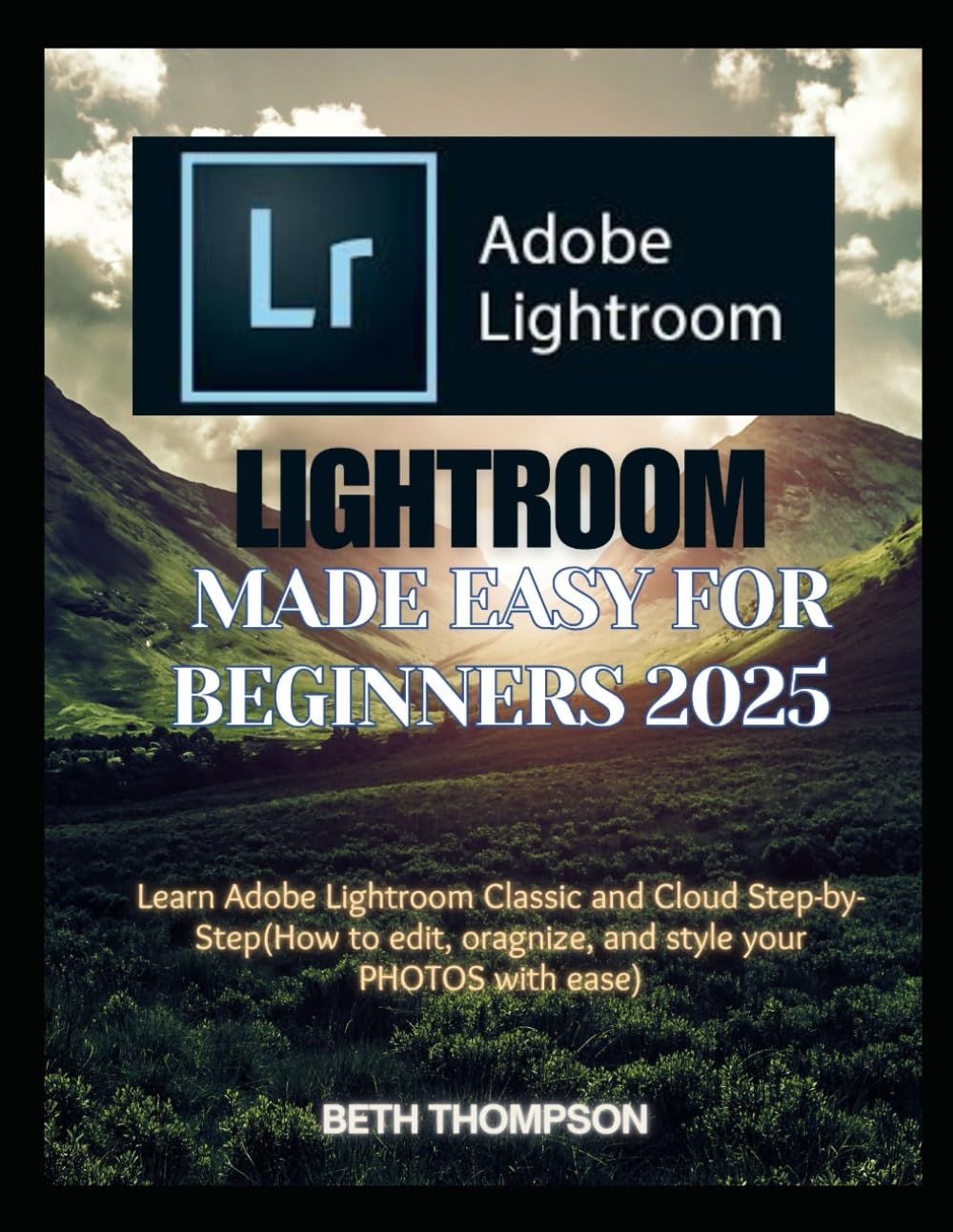 Lightroom Made Easy for Beginners 2025: Learn Adobe Lightroom Classic and Cloud Step-by-Step(How to edit, organize, and style your PHOTOS with ease)
