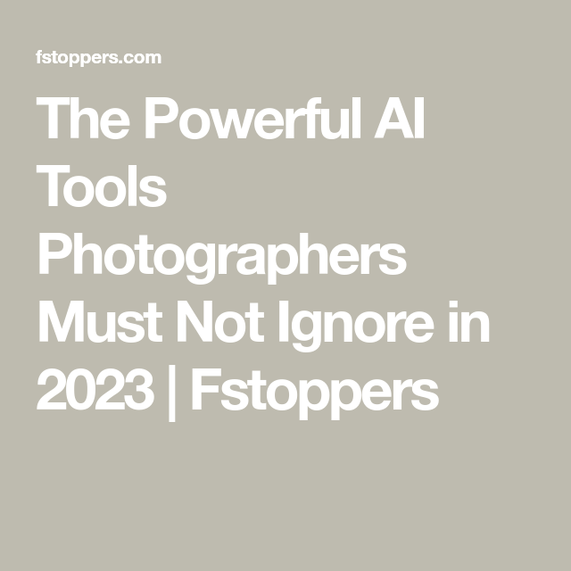 The Powerful AI Tools Photographers Must Not Ignore in 2023
