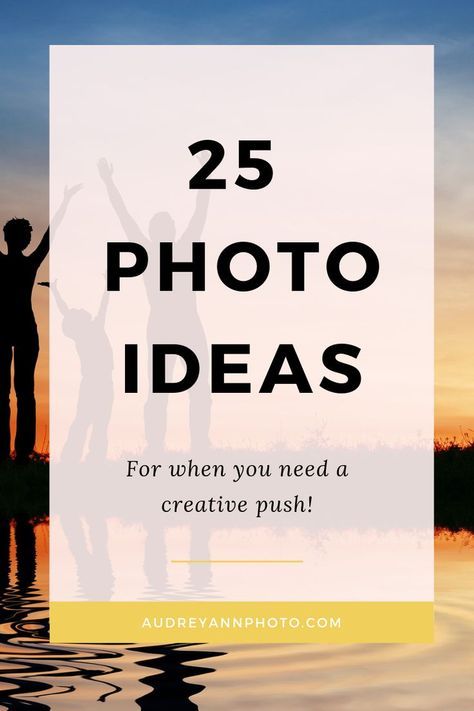 25 Ideas for Photographs (for times when you need a creative push)