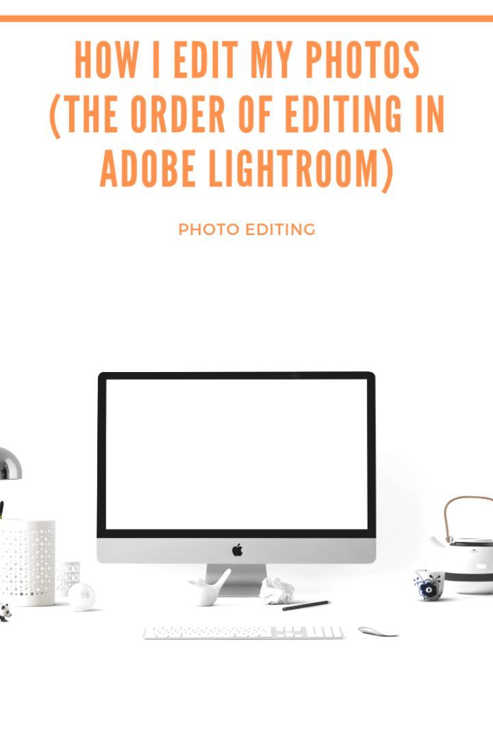 How I edit my photos (the order of editing in Adobe Lightroom)