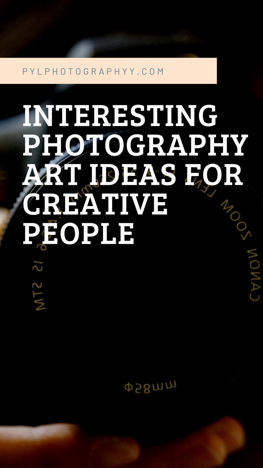 Interesting Photography Art Ideas for Creative People – PYL Photography